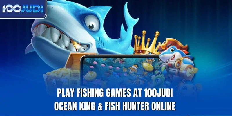 Play fishing games at 100JUDI with ocean king and fish hunter online modes