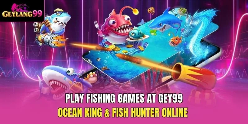 Play Fishing Games at GEY99 — Ocean King and Fish Hunter Online promotional banner with GEYLANG99 branding