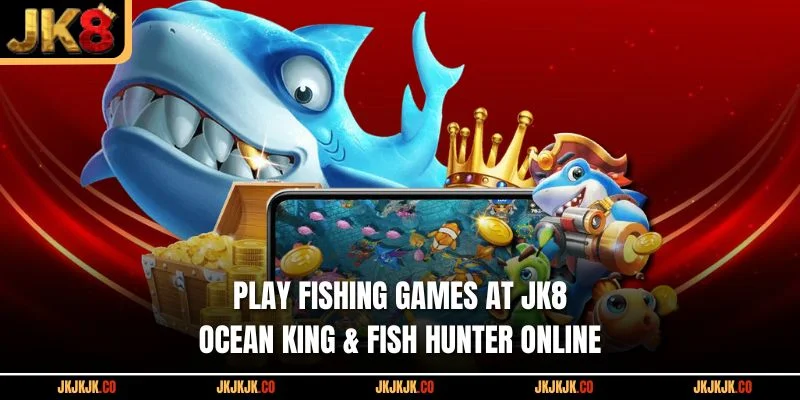 play-fishing-games-at-jk8-ocean-king-fish-hunter-online